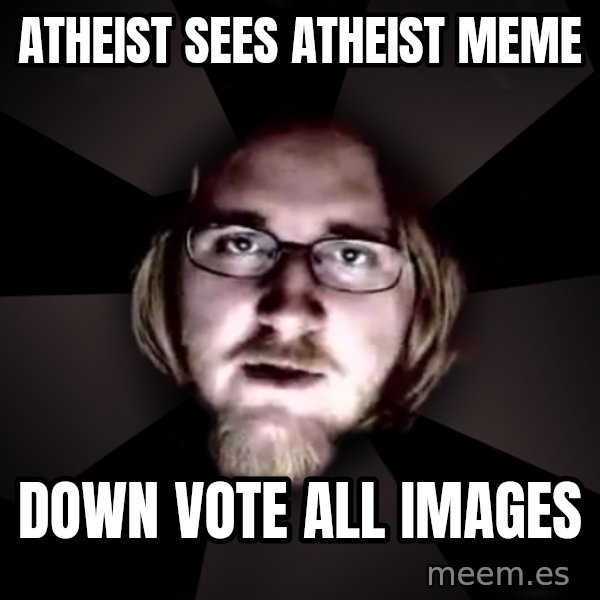 typical atheist meme: Atheist sees atheist meme / Down vote all images