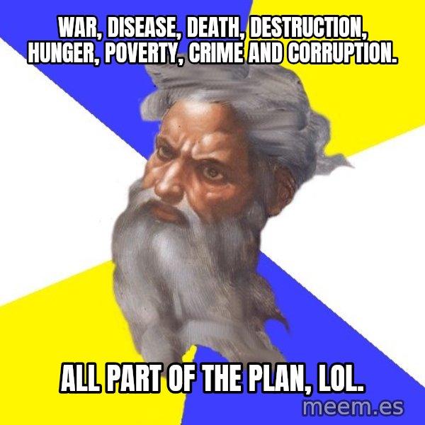 God meme: War, disease, death, destruction, hunger, poverty, crime and corruption. / All part of the plan, lol.
