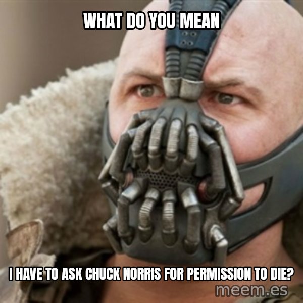 Bane meme: what do you mean / i have to ask chuck norris for permission to die?