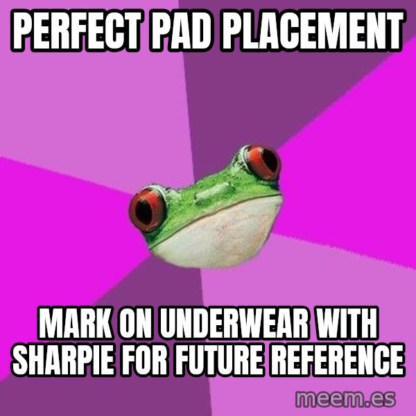 Foul Bachelorette Frog meme: perfect pad placement / mark on underwear with sharpie for future reference