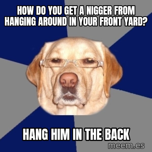Racist Dog meme: How do you get a Nigger from hanging around in your front Yard? / Hang Him in the back