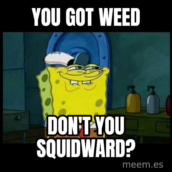 Don't you, Squidward? meme: You got weed / don't you squidward?