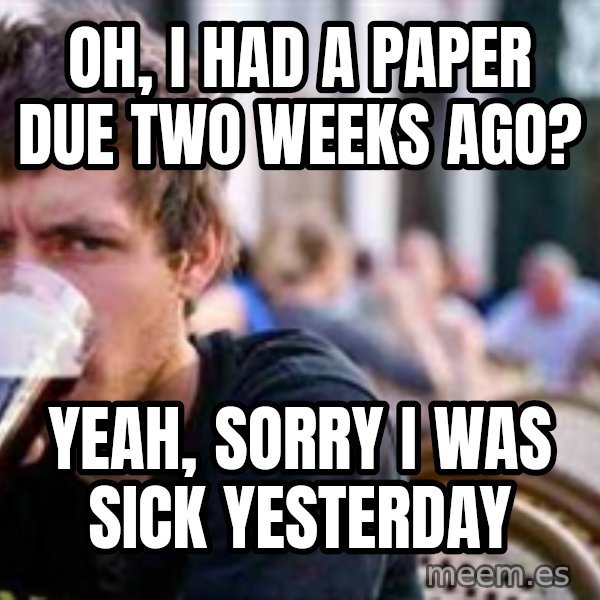 The Lazy College Senior meme: Oh, i had a paper due two weeks ago? / Yeah, sorry i was sick yesterday