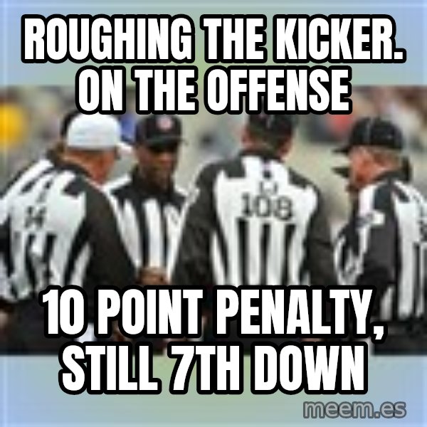 NFL Ref Meeting meme: Roughing the kicker. on the offense / 10 point penalty, still 7th down