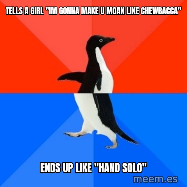 Socially Awesome Awkward Penguin meme: tells a girl ''im gonna make u moan like chewbacca'' / ends up like ''hand solo''
