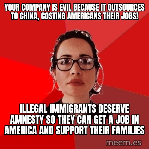 Liberal Douche Garofalo meme: your company is evil because it outsources to china, costing americans their jobs! / illegal immigrants deserve amnesty so they can get a job in america and support their families