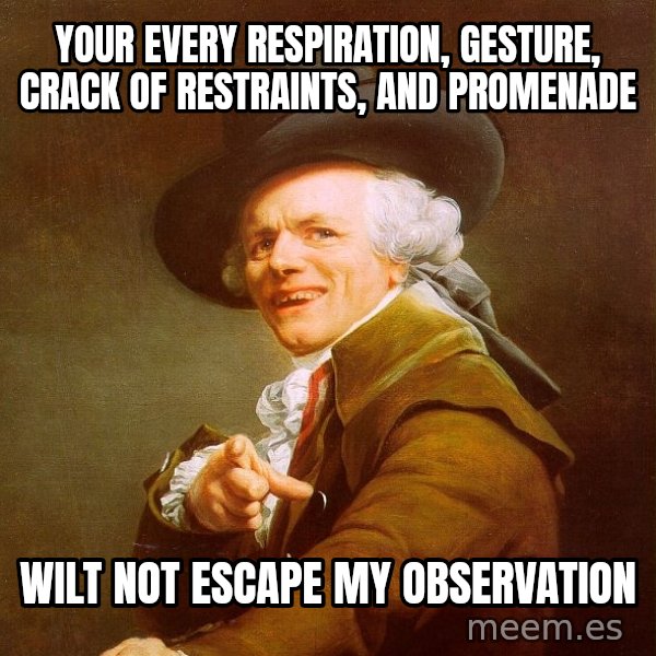 Joseph Ducreux meme: your every respiration, gesture, crack of restraints, and promenade / wilt not escape my observation
