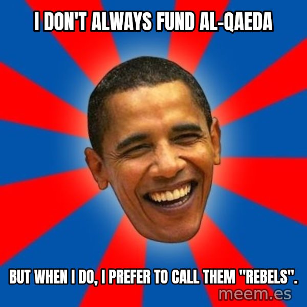 Obama meme: I don't always fund al-Qaeda / but when i do, i prefer to call them "rebels".