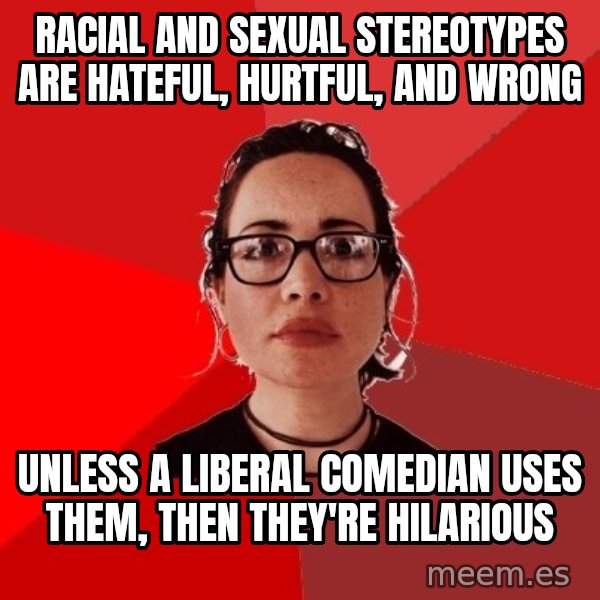 Liberal Douche Garofalo meme: racial and sexual stereotypes are hateful, hurtful, and wrong / unless a liberal comedian uses them, then they're hilarious
