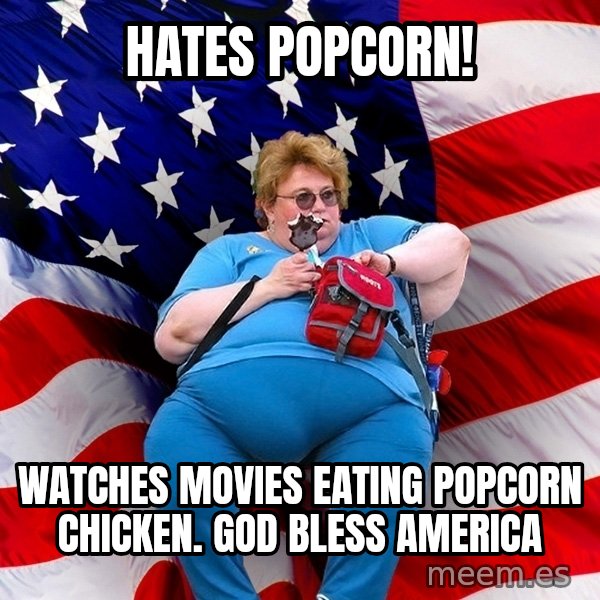 Obese American meme: Hates Popcorn! / watches movies eating popcorn chicken. god bless America