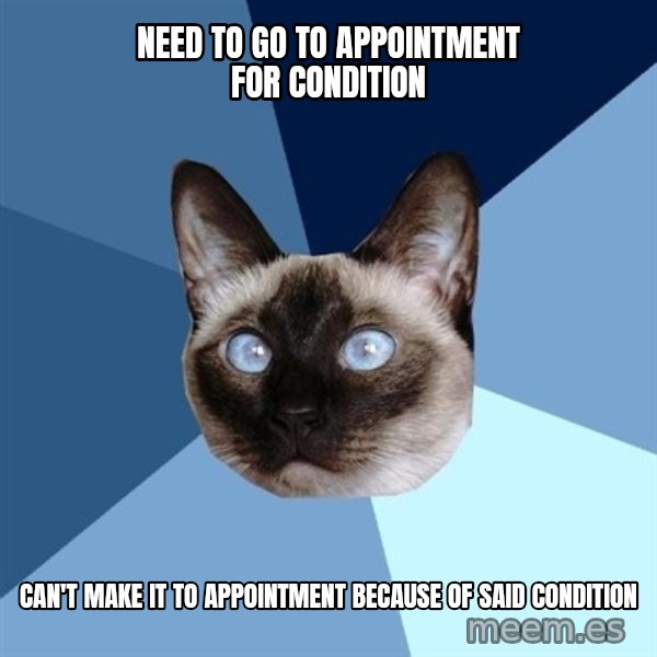 Chronic Illness Cat meme: need to go to appointment for condition / can't make it to appointment because of said condition