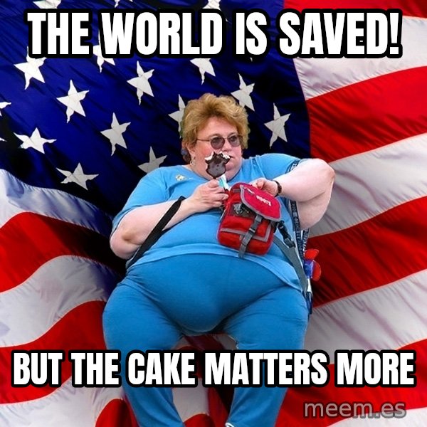 Obese American meme: the world is saved! / but the cake matters more