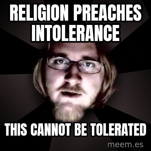 typical atheist meme: religion preaches intolerance / this cannot be tolerated