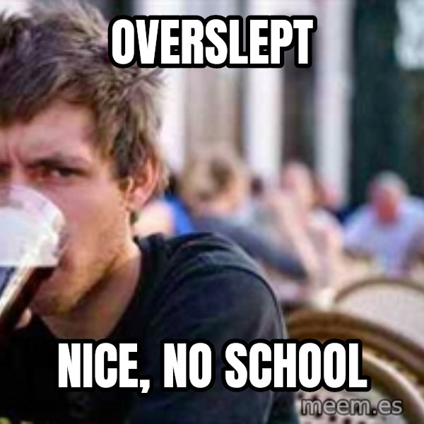The Lazy College Senior meme: Overslept / nice, no school