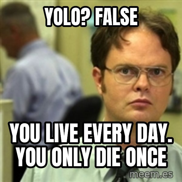 Dwight Schrute meme: Yolo? False / you live every day. You only die once
