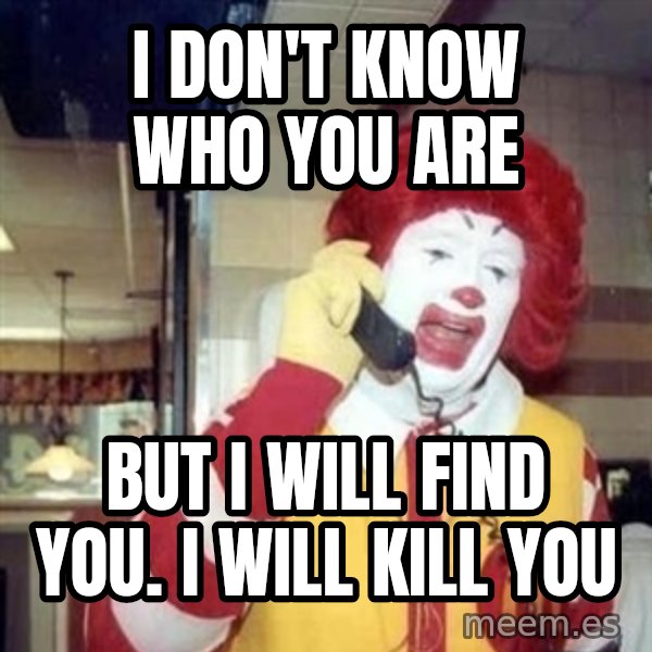 Ronald Mcdonald Call meme: I don't know who you are / But I will find you. I will kill you
