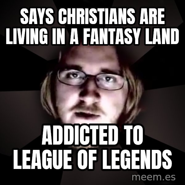 typical atheist meme: says christians are living in a fantasy land / addicted to league of legends
