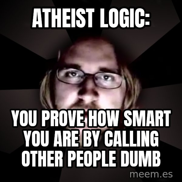 typical atheist meme: Atheist Logic: / You prove how smart you are by calling other people dumb