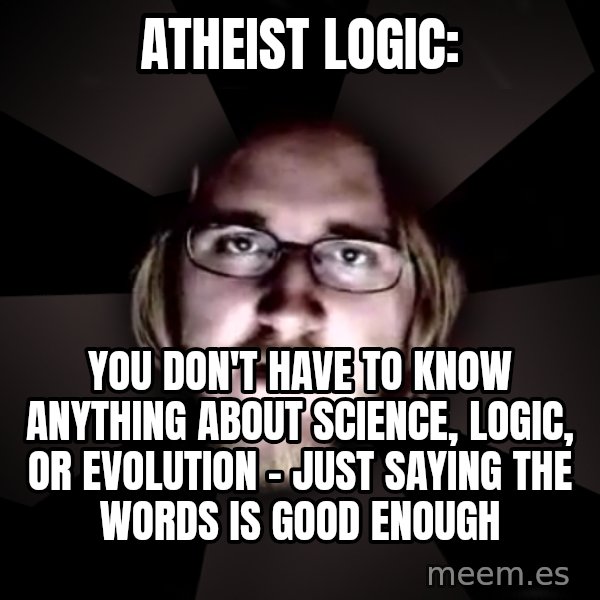 typical atheist meme: Atheist Logic: / You don't have to know anything about science, logic, or evolution - just saying the words is good enough