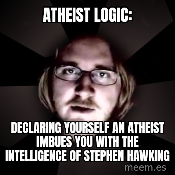 typical atheist meme: Atheist Logic: / Declaring yourself an atheist imbues you with the intelligence of stephen hawking