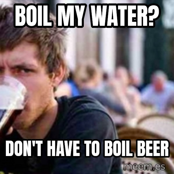 The Lazy College Senior meme: boil my water? / don't have to boil beer