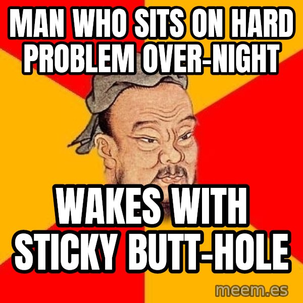 Wise Confucius meme: man who sits on hard problem over-night / wakes with sticky butt-hole
