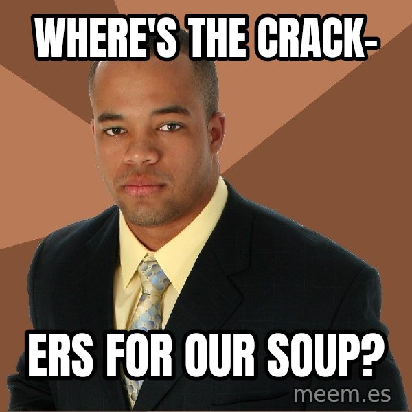 Successful Black Man meme: WHERE'S THE CRACK- / ERS FOR OUR SOUP?