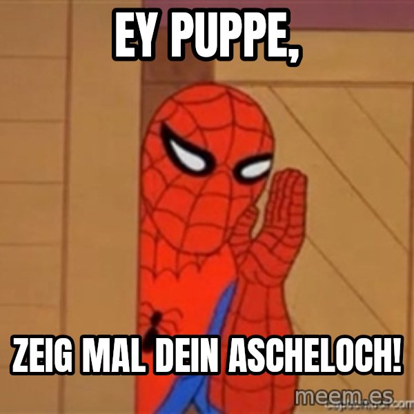Psst spiderman meme: EY Puppe, / zeig mal dein Ascheloch!