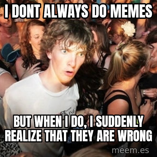 Sudden Realization Ralph meme: i dont always do memes / but when i do, i suddenly realize that they are wrong
