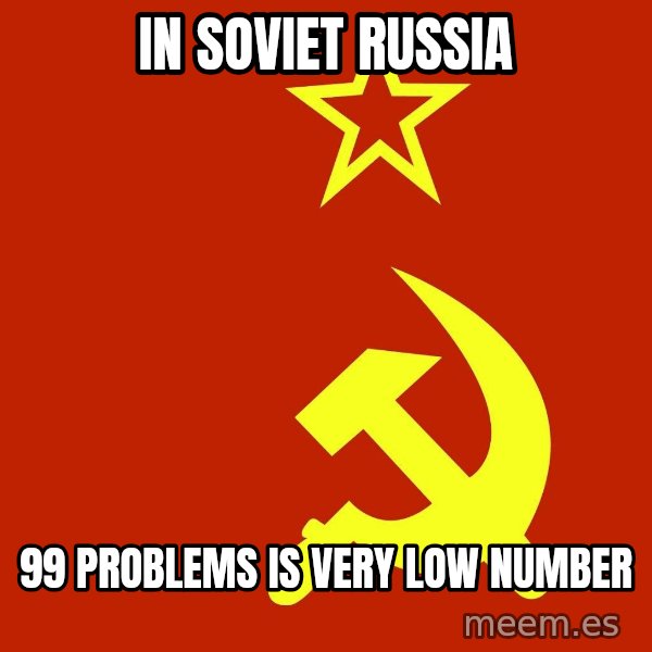 In Soviet Russia meme: in soviet russia / 99 problems is very low number