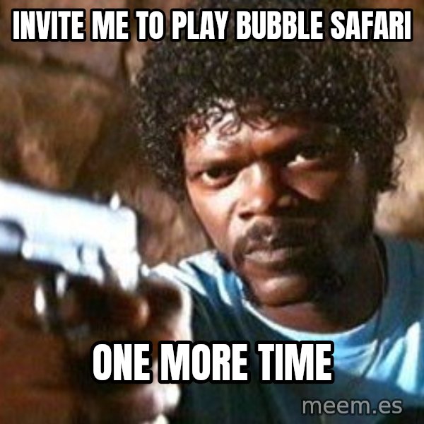 Pulp Fiction meme: invite me to play bubble safari / one more time