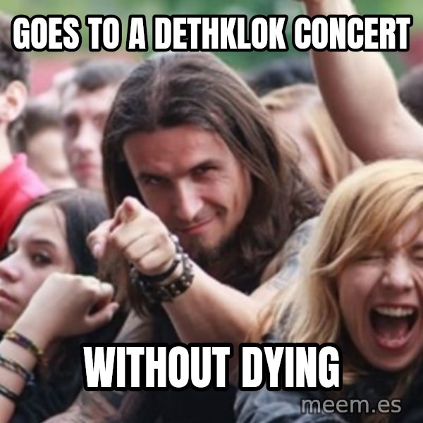 Ridiculously Photogenic Metalhead meme: Goes to a dethklok concert / without dying