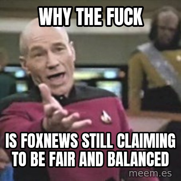 Captain Picard meme: why the fuck / is foxnews still claiming to be fair and balanced