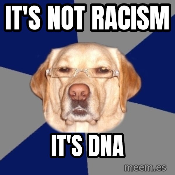 Racist Dog meme: it's not racism / it's DNA