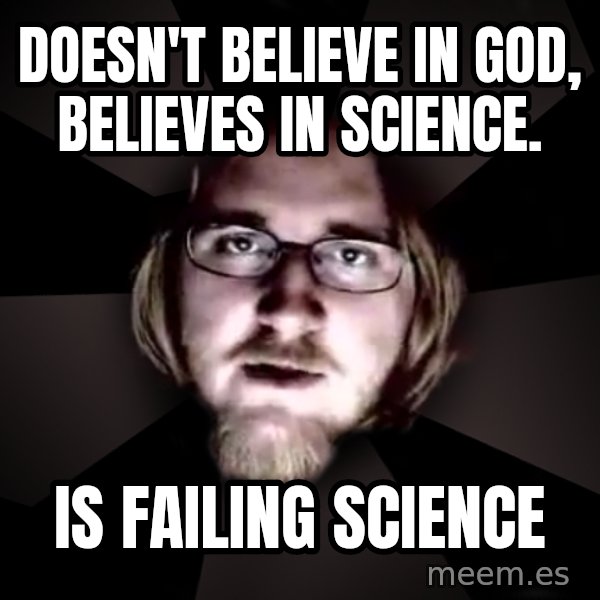 typical atheist meme: Doesn't believe in god, believes in science. / is failing science