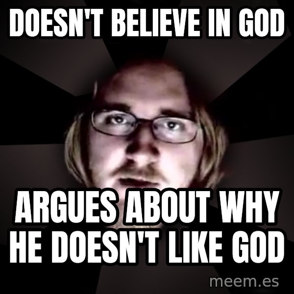 typical atheist meme: doesn't believe in god / argues about why he doesn't like god