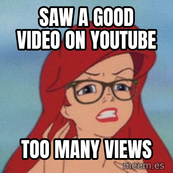 Hipster Ariel meme: saw a good video on youtube / too many views