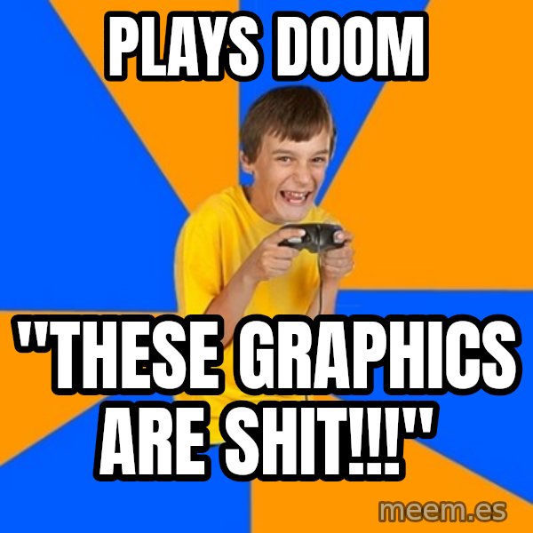 Annoying Gamer Kid meme: plays doom / "these graphics are shit!!!"