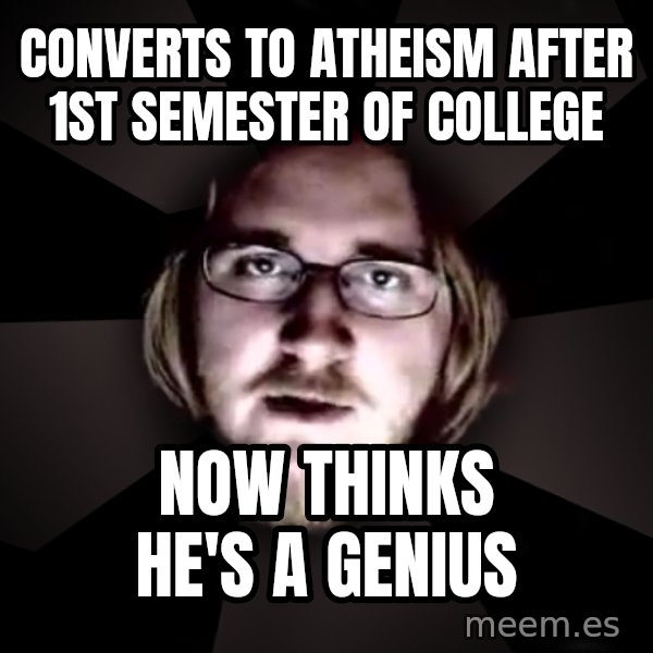 typical atheist meme: Converts to atheism after 1st semester of college / Now thinks he's a genius