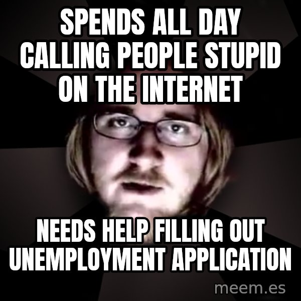 typical atheist meme: Spends all day calling people stupid on the internet / Needs help filling out unemployment application