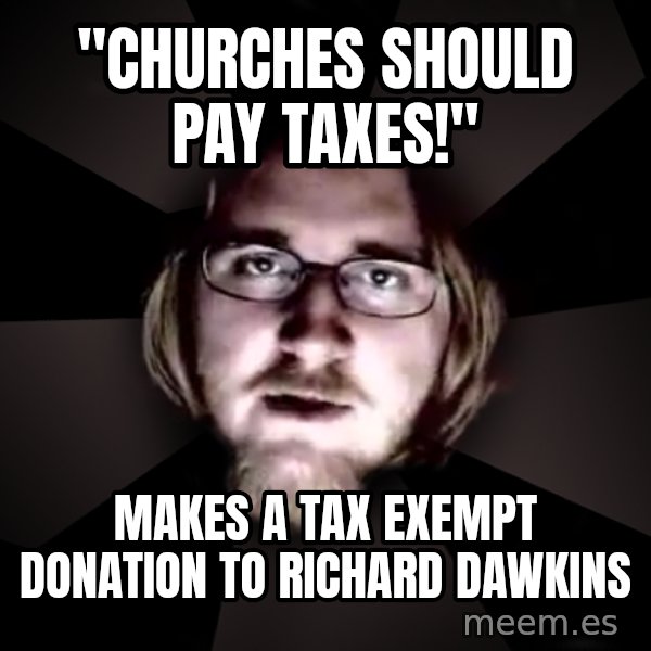 typical atheist meme: "Churches should pay taxes!" / Makes a tax exempt donation to Richard Dawkins