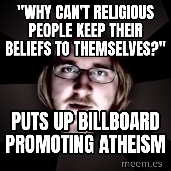 typical atheist meme: "Why can't religious people keep their beliefs to themselves?" / Puts up billboard promoting atheism