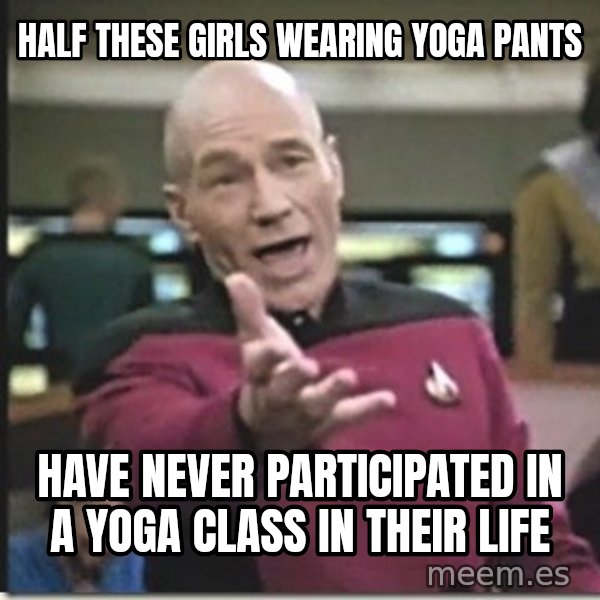 star trek wtf meme: half these girls wearing yoga pants / have never participated in a yoga class in their life
