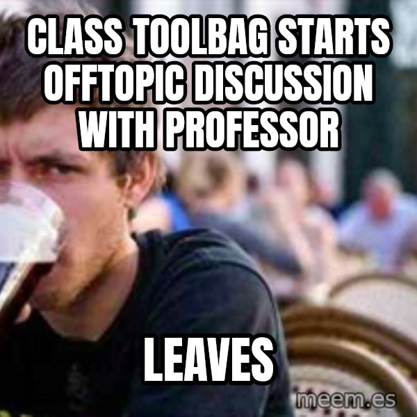 The Lazy College Senior meme: class toolbag starts offtopic discussion with professor / leaves