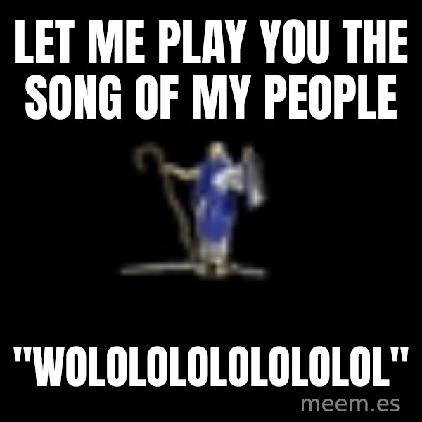 Age Of Empires meme: let me play you the song of my people / "WOLOLOLOLOLOLOLOL"