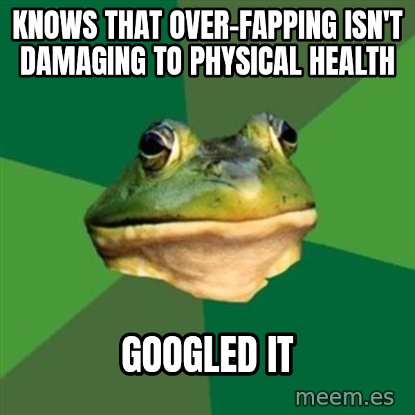 Foul Bachelor Frog meme: knows that over-fapping isn't damaging to physical health / googled it