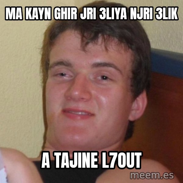high/drunk guy meme: ma kayn ghir jri 3liya njri 3lik / a tajine l7out