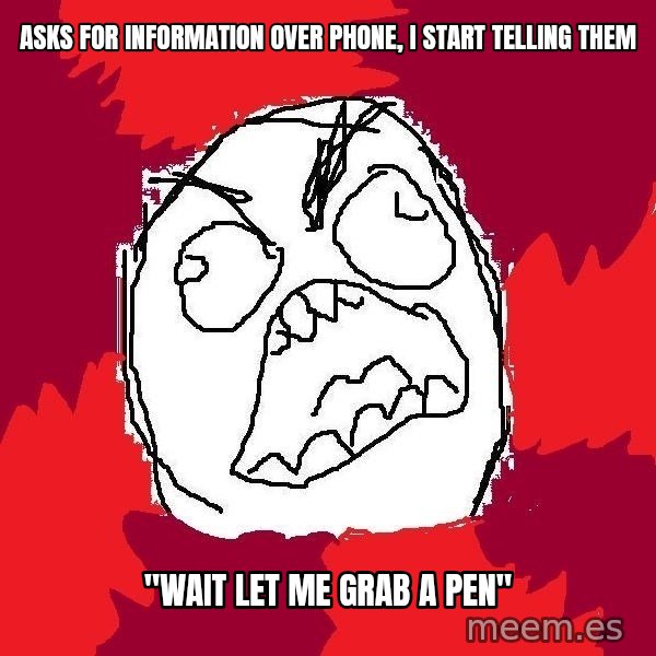Rage FU meme: asks for information over phone, i start telling them / "wait let me grab a pen"