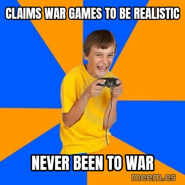 Annoying Gamer Kid meme: claims war games to be realistic / Never been to war