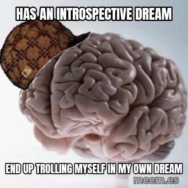 Scumbag Brain meme: Has an introspective dream / End up trolling myself in my own dream